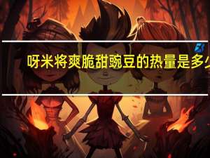 呀米将 爽脆甜豌豆的热量是多少