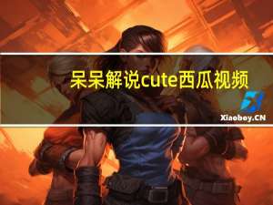 呆呆解说cute西瓜视频（s cute 438）