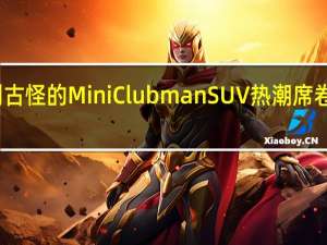告别古怪的Mini Clubman SUV热潮席卷另一辆车