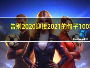 告别2020迎接2021的句子100字（告别2020迎接2021的句子）