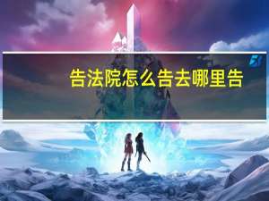 告法院怎么告去哪里告