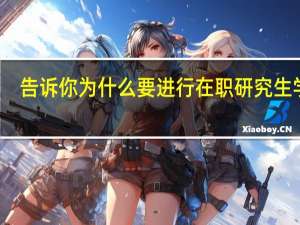 告诉你为什么要进行在职研究生学习