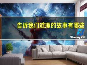 告诉我们道理的故事有哪些（告诉我们什么道理的简短小故事）