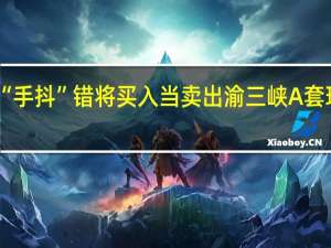 员工“手抖”错将买入当卖出 渝三峡A套现戛然而止