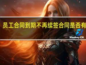 员工合同到期不再续签合同是否有补偿