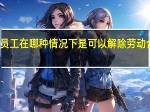 员工在哪种情况下是可以解除劳动合同的