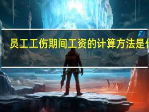 员工工伤期间工资的计算方法是什么
