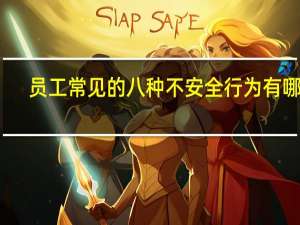 员工常见的八种不安全行为有哪些