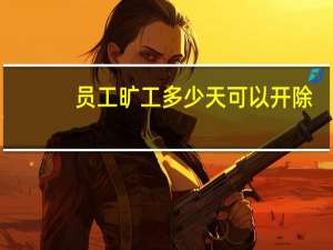 员工旷工多少天可以开除（员工旷工多少天可以开除）