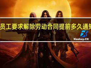 员工要求解除劳动合同提前多久通知单位