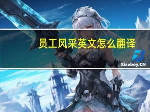 员工风采英文怎么翻译（员工风采公司风采英语怎么表达好）