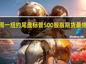 周一（9月25日）纽约尾盘标普500股指期货最终上涨0.50%道指期货涨0.20%纳斯达克100股指期货涨0.57%