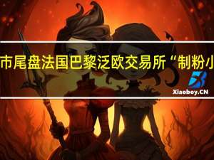 周三（11月8日）欧市尾盘法国巴黎泛欧交易所（EuroNext）“制粉小麦”期货涨1.40%报235.50欧元/吨油菜籽期货涨0.63%报441.75欧元/吨