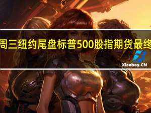 周三（9月27日）纽约尾盘标普500股指期货最终上涨0.25%道指期货跌0.03%纳斯达克100股指期货涨0.48%