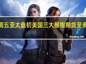 周五（10月6日）亚太盘初美国三大股指期货至多跌约0.1%投资者静候美国9月非农就业报告