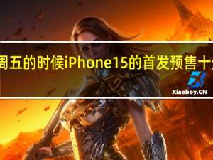 周五的时候iPhone15的首发预售十分火爆