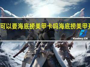 周六日可以要海底捞美甲卡吗 海底捞美甲开始要收费了