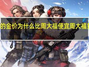 周六福的金价为什么比周大福便宜 周大福黄金价格查询