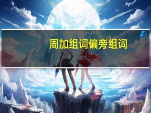 周加组词偏旁组词（周加偏旁组词）