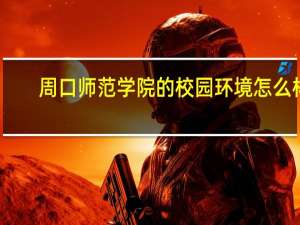 周口师范学院的校园环境怎么样