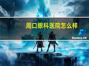 周口眼科医院怎么样？爱尔眼科是靠谱的眼科医院吗