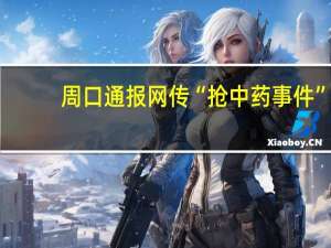 周口通报网传“抢中药事件”：村民误认为收割完毕遂进地捡拾 到底什么情况呢