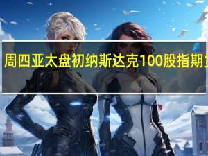周四（11月2日）亚太盘初纳斯达克100股指期货涨0.1%标普股指期货和道指期货大致持平罗素2000股指期货则跌0.1%