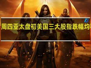 周四（9月7日）亚太盘初美国三大股指跌幅均不到0.1%