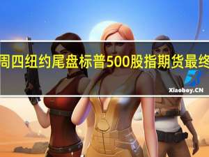 周四（8月17日）纽约尾盘标普500股指期货最终下跌0.89%道指期货跌0.86%纳斯达克100股指期货跌1.29%