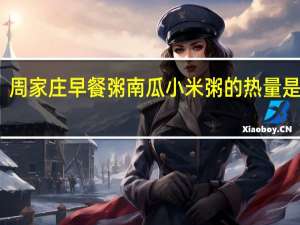 周家庄 早餐粥南瓜小米粥的热量是多少