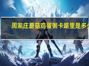 周家庄 蘑菇鸡蛋粥卡路里是多少