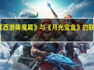 周星驰导演《西游降魔篇》与《月光宝盒》的联系 月光宝盒周星驰