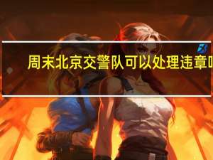 周末北京交警队可以处理违章吗？