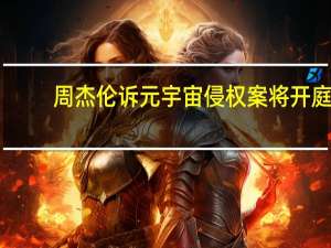 周杰伦诉元宇宙侵权案将开庭