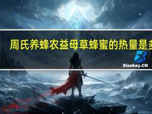 周氏养蜂农 益母草蜂蜜的热量是多少