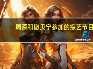 周深和撒贝宁参加的综艺节目（撒贝宁参加的综艺节目）