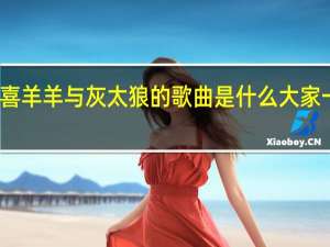 周笔畅唱的喜羊羊与灰太狼的歌曲是什么 大家一起喜羊羊周笔畅