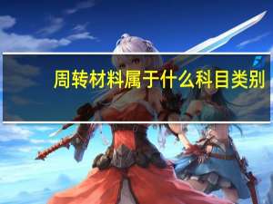 周转材料属于什么科目类别（周转材料属于什么科目 周转材料属于什么科目知识）