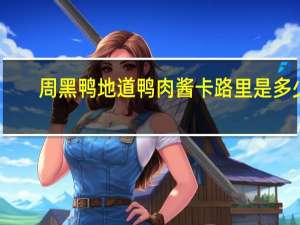 周黑鸭 地道鸭肉酱卡路里是多少