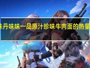 味丹 味味一品 原汁珍味牛肉面的热量是多少