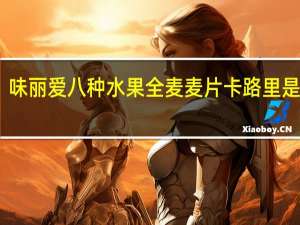 味丽爱 八种水果全麦麦片卡路里是多少