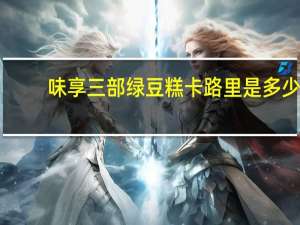 味享三部 绿豆糕卡路里是多少