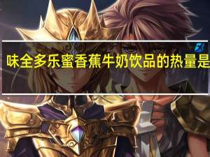 味全 多乐蜜香蕉牛奶饮品的热量是多少