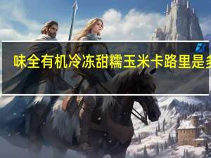 味全 有机冷冻甜糯玉米卡路里是多少