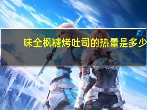 味全 枫糖烤吐司的热量是多少