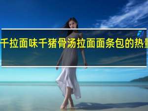 味千拉面 味千 猪骨汤拉面面条包的热量是多少