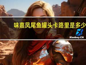 味嘉 凤尾鱼罐头卡路里是多少