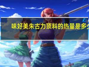 味好美 朱古力顶料的热量是多少