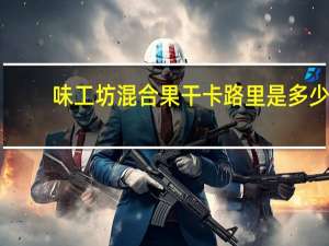 味工坊 混合果干卡路里是多少