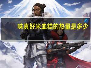 味真好 米血糕的热量是多少